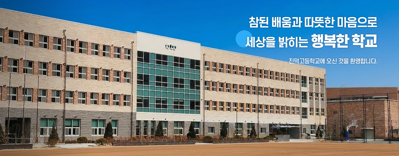 참된 배움과 따뜻한 마음으로 세상을 밝히는 행복한 학교 진덕고등학교에 오신 것을 환영합니다.			